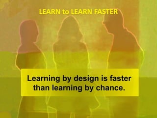 Learning by design is faster
than learning by chance.
 