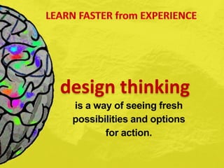 design thinking
is a way of seeing fresh
possibilities and options
for action.
 