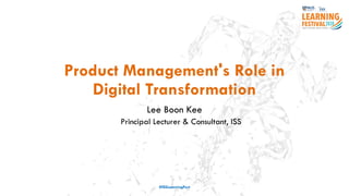 Product Management's Role in
Digital Transformation
Lee Boon Kee
Principal Lecturer & Consultant, ISS
#ISSLearningFest
 