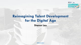 Reimagining Talent Development
for the Digital Age
Sharon Lau
#ISSLearningFest
 