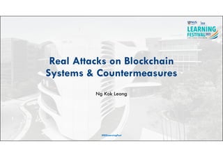 Real Attacks on Blockchain
Systems & Countermeasures
Ng Kok Leong
#ISSLearningFest
 