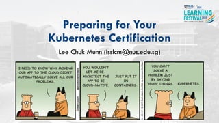 Preparing for Your
Kubernetes Certification
Lee Chuk Munn (isslcm@nus.edu.sg)
#ISSLearningFest
 
