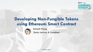 Developing Non-Fungible Tokens
using Ethereum Smart Contract
Kenneth Phang
Senior Lecturer & Consultant
#ISSLearningFest
 