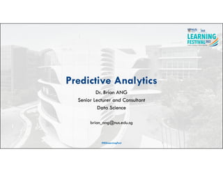 Predictive Analytics
Dr. Brian ANG
Senior Lecturer and Consultant
Data Science
brian_ang@nus.edu.sg
#ISSLearningFest 1
 