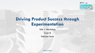 Driving Product Success through
Experimentation
Talk + Workshop
Scott Si
Felicitas Seah
#ISSLearningFest
 