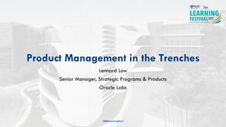 Product Management in the Trenches
Lennard Low
Senior Manager, Strategic Programs & Products
Oracle Labs
#ISSLearningFest
 
