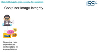 https://bit.ly/supply_chain_security_for_containers
Container Image Integrity
Scan code base,
dependences,
configurations for
exposed secrets
 