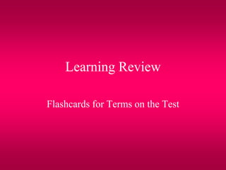 Learning Review
Flashcards for Terms on the Test
 