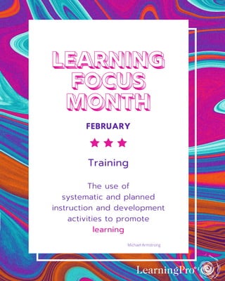 LEARNING
FOCUS
MONTH
FEBRUARY
Training
The use of
systematic and planned
instruction and development
activities to promote
learning
Michael Armstrong
 