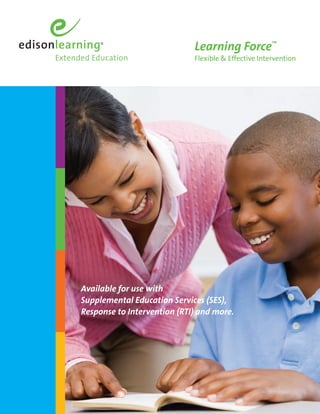 Learning Force™
                             Flexible & Effective Intervention




Available for use with
Supplemental Education Services (SES),
Response to Intervention (RTI) and more.
 
