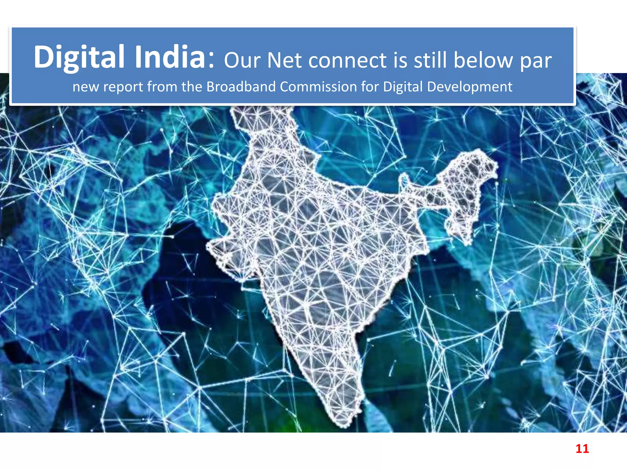 Digital India: Our Net connect is still below par
new report from the Broadband Commission for Digital Development
11
 