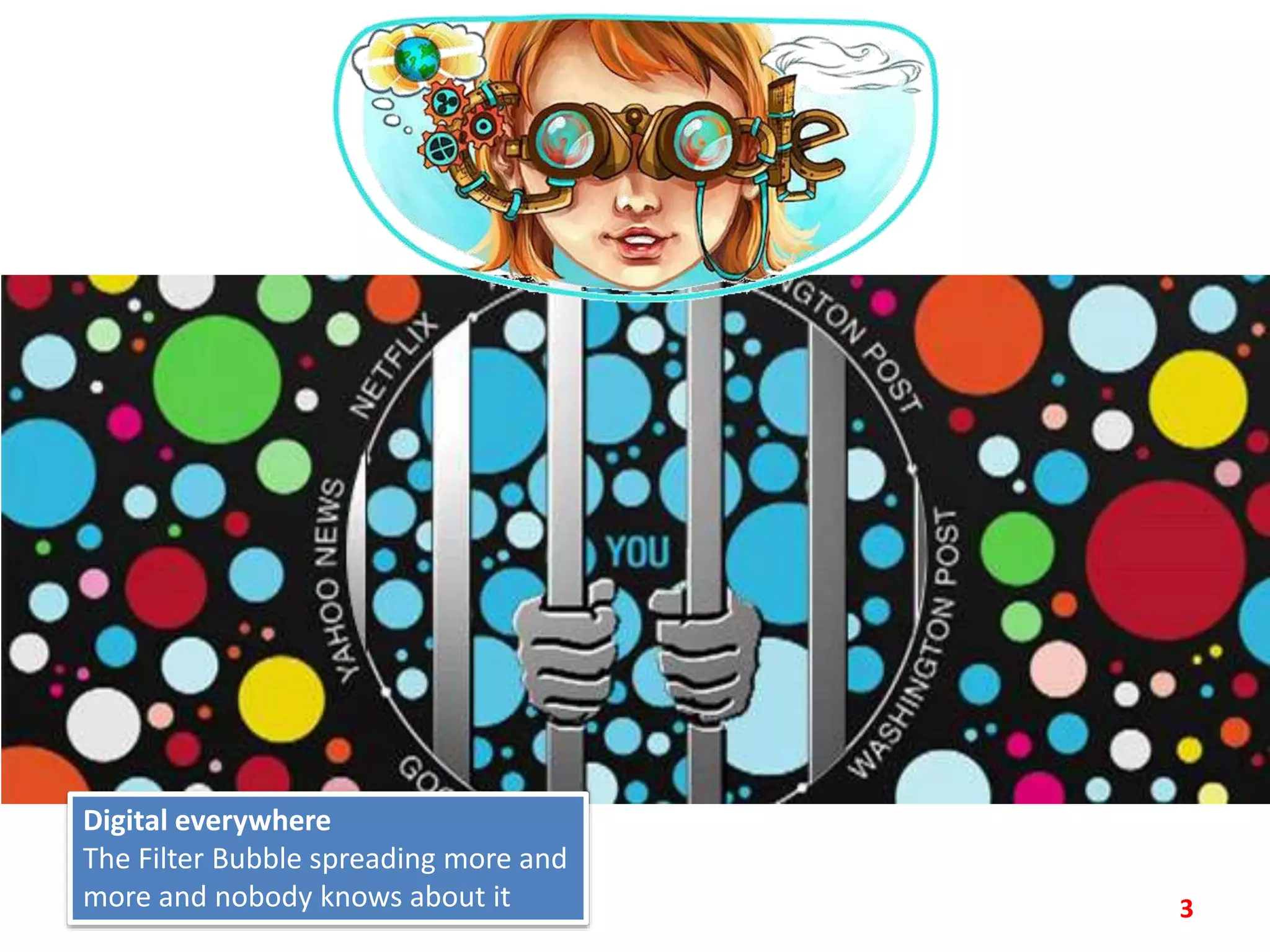 3
Digital everywhere
The Filter Bubble spreading more and
more and nobody knows about it
 