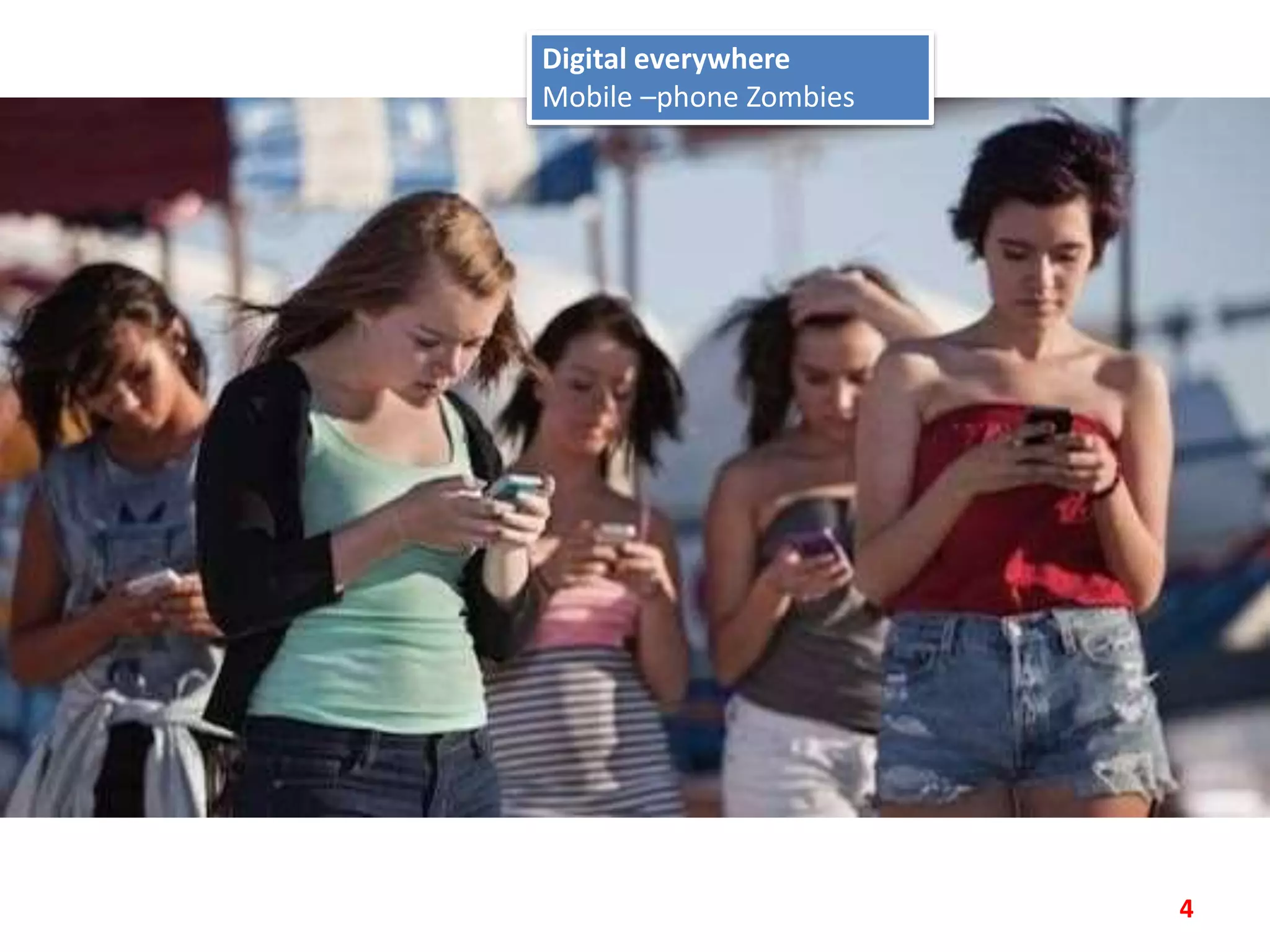 4
Digital everywhere
Mobile –phone Zombies
 