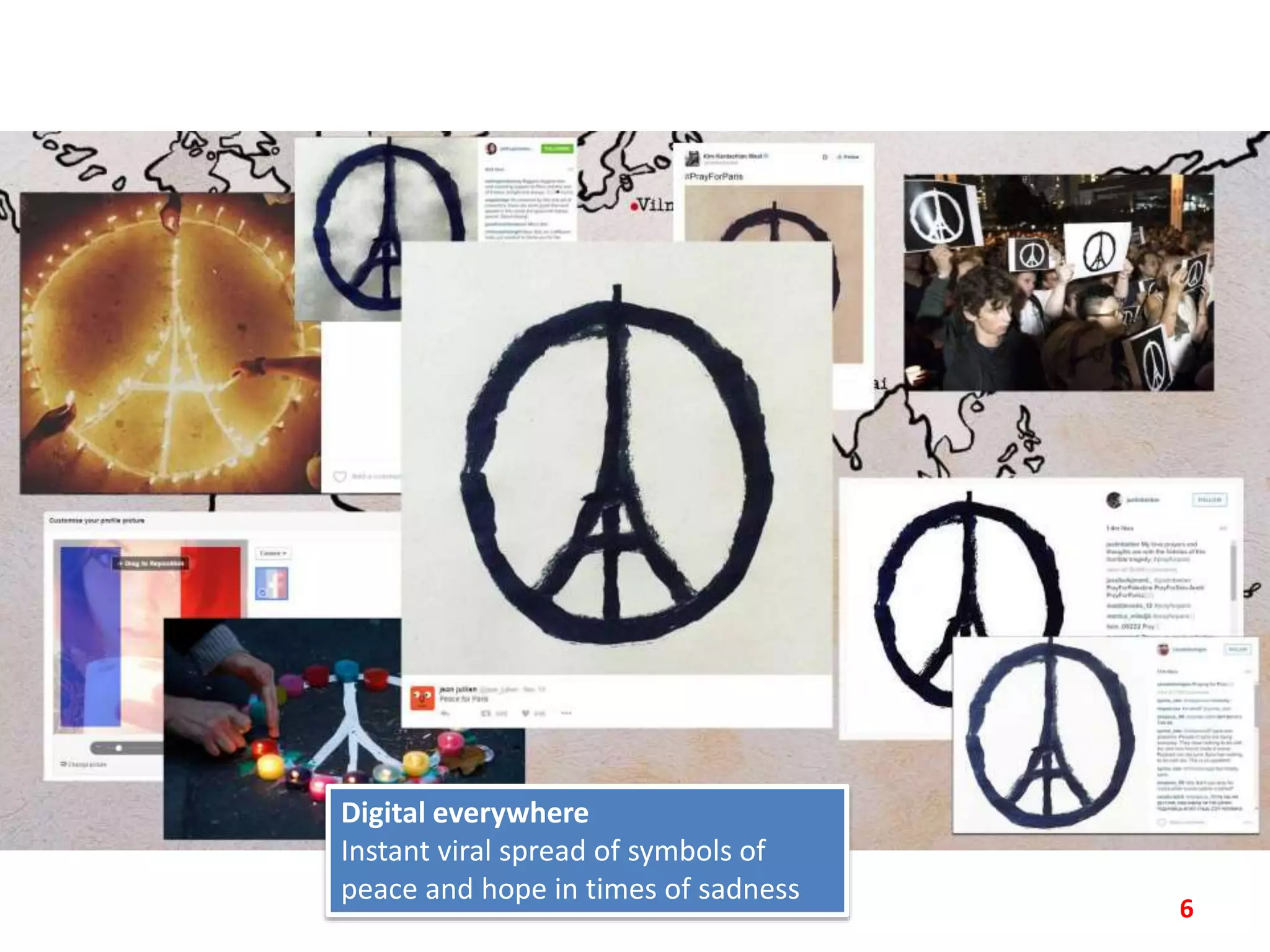 6
Digital everywhere
Instant viral spread of symbols of
peace and hope in times of sadness
 