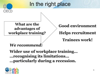 In the right place
8
What are the
advantages of
workplace training?
We recommend:
Wider use of workplace training…
…recognising its limitations…
…particularly during a recession.
Good environment
Helps recruitment
Trainees work!
 