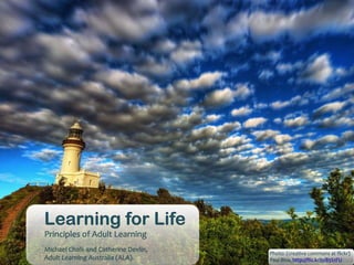 Learning for Life
Principles of Adult Learning
Michael Chalk and Catherine Devlin,
                                      Photo: (creative commons at flickr)
Adult Learning Australia (ALA).       Paul Bica, http://flic.kr/p/85S1FU
 