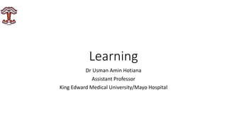 Learning
Dr Usman Amin Hotiana
Assistant Professor
King Edward Medical University/Mayo Hospital
 