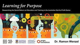 Learning for Purpose
Researching the Social Return on Education and Training in the Australian Not-for-Profit Sector
Dr. Ramon Wenzel
 