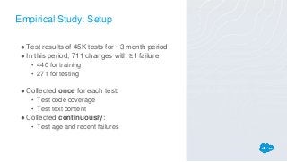 Empirical Study: Setup
●Test results of 45K tests for ~3 month period
●In this period, 711 changes with ≥1 failure
• 440 f...