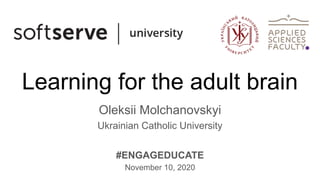 Learning for the adult brain
Oleksii Molchanovskyi
Ukrainian Catholic University
#ENGAGEDUCATE
November 10, 2020
 