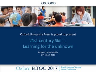 21st century Skills:
Learning for the unknown
Oxford University Press is proud to present
by Neus Lorenzo Galés
24th
March 2017
 