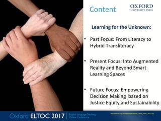 Content
Learning for the Unknown:
• Past Focus: From Literacy to
Hybrid Transliteracy
• Present Focus: Into Augmented
Real...