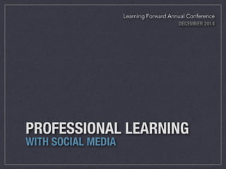 Learning Forward Annual Conference 
DECEMBER 2014 
PROFESSIONAL LEARNING 
WITH SOCIAL MEDIA 
 