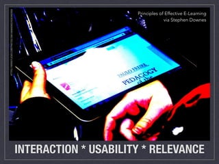 Principles of Effective E-Learning 
via Stephen Downes 
INTERACTION * USABILITY * RELEVANCE 
HTTPS://WWW.FLICKR.COM/PHOTOS/39015696@N02/6383462959 
 
