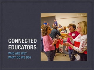 CONNECTED 
EDUCATORS 
WHO ARE WE? 
WHAT DO WE DO? 
Kevin Jarrett 
 