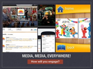 MEDIA, MEDIA, EVERYWHERE! 
How will you engage? 
 
