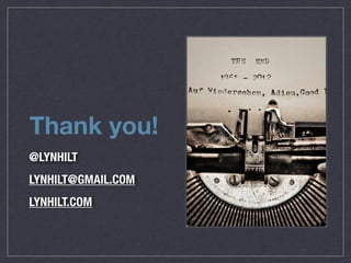 Thank you! 
@LYNHILT 
LYNHILT@GMAIL.COM 
LYNHILT.COM 
