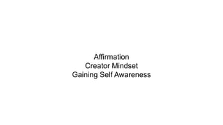 Affirmation
Creator Mindset
Gaining Self Awareness
 