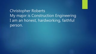 Christopher Roberts
My major is Construction Engineering
I am an honest, hardworking, faithful
person.
 