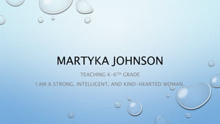 MARTYKA JOHNSON
TEACHING K-6TH GRADE
I AM A STRONG, INTELLIGENT, AND KIND-HEARTED WOMAN.
 