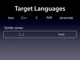 Target Languages
  Java       C++   C       PHP   Javascript


Similar syntax
           {...}       ;         foo()
 