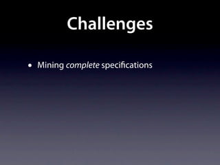 Challenges

•   Mining complete speci cations
 