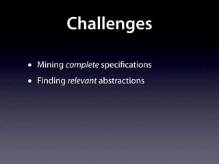 Challenges

•   Mining complete speci cations
•   Finding relevant abstractions
 
