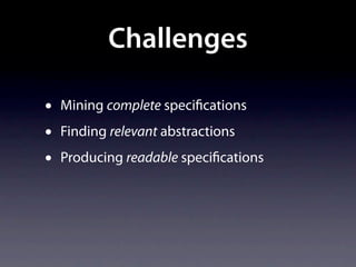 Challenges

•   Mining complete speci cations
•   Finding relevant abstractions
•   Producing readable speci cations
 