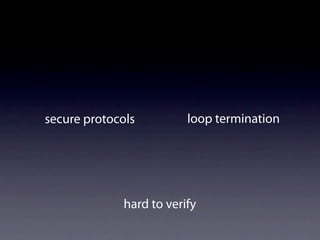 secure protocols          loop termination




              hard to verify
 