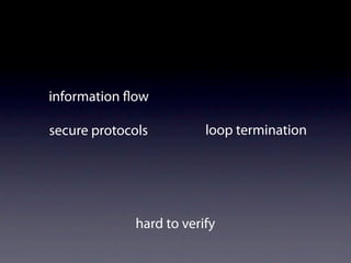 information ow

secure protocols          loop termination




              hard to verify
 
