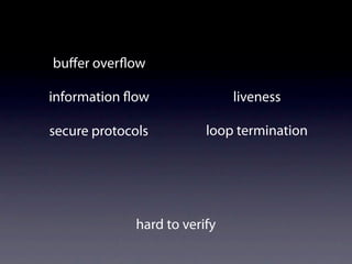 buﬀer over ow

information ow                 liveness

secure protocols          loop termination




              hard to verify
 