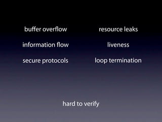 buﬀer over ow              resource leaks

information ow                 liveness

secure protocols          loop termination




              hard to verify
 
