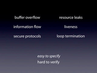 buﬀer over ow              resource leaks

information ow                 liveness

secure protocols         loop termination




             easy to specify
             hard to verify
 