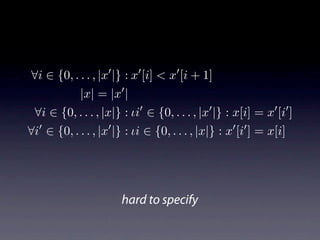 ∀i ∈ {0, . . . , |x |} : x [i] < x [i + 1]
            |x| = |x |
 ∀i ∈ {0, . . . , |x|} : ιi ∈ {0, . . . , |x |} : x[i] = x [i ]
∀i ∈ {0, . . . , |x |} : ιi ∈ {0, . . . , |x|} : x [i ] = x[i]




                      hard to specify
 