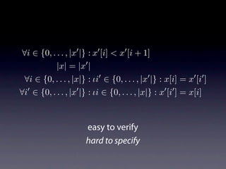 ∀i ∈ {0, . . . , |x |} : x [i] < x [i + 1]
            |x| = |x |
 ∀i ∈ {0, . . . , |x|} : ιi ∈ {0, . . . , |x |} : x[i] = x [i ]
∀i ∈ {0, . . . , |x |} : ιi ∈ {0, . . . , |x|} : x [i ] = x[i]



                      easy to verify
                      hard to specify
 
