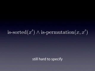 is-sorted(x ) ∧ is-permutation(x, x )




           still hard to specify
 