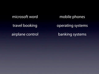 microsoft word      mobile phones

travel booking     operating systems

airplane control   banking systems
 