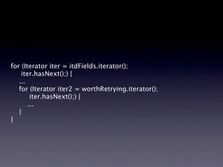 for (Iterator iter = itdFields.iterator();
    iter.hasNext();) {
   ...
   for (Iterator iter2 = worthRetrying.iterator();
        iter.hasNext();) {
       ...
   }
}
 