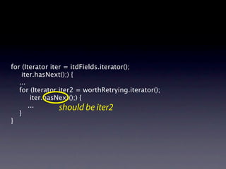 for (Iterator iter = itdFields.iterator();
    iter.hasNext();) {
   ...
   for (Iterator iter2 = worthRetrying.iterator();
        iter.hasNext();) {
       ...       should be iter2
   }
}
 