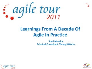 Learnings From A Decade Of
      Agile In Practice
                   Sunil Mundra
       Principal Consultant, ThoughtWorks
 